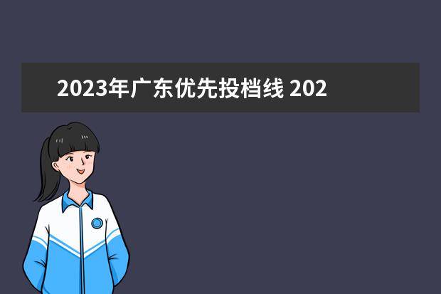 2023年广东优先投档线 2021广东本科高分优先投档线是多少