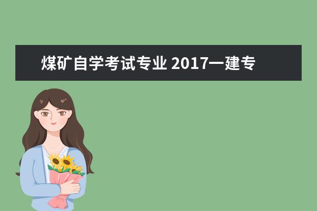 煤矿自学考试专业 2017一建专业对照表?