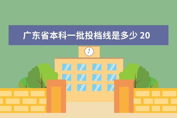 广东省本科一批投档线是多少 2021年广东文科本科线(2021年广东文科本科线分数) -...