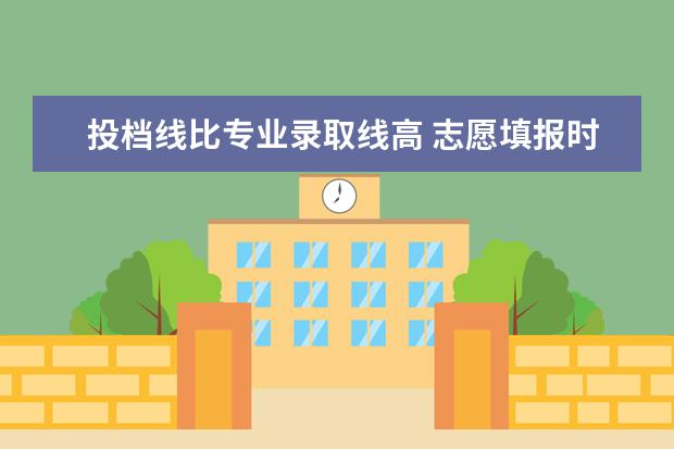 投档线比专业录取线高 志愿填报时成绩比投档线高多少分比较安全?投档线和...