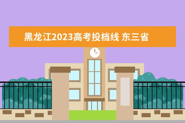 黑龙江2023高考投档线 东三省高考分数线2023