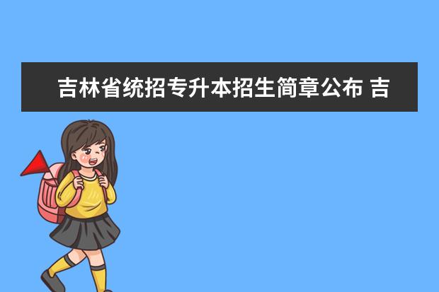 吉林省统招专升本招生简章公布 吉林省专升本有哪些院校和专业