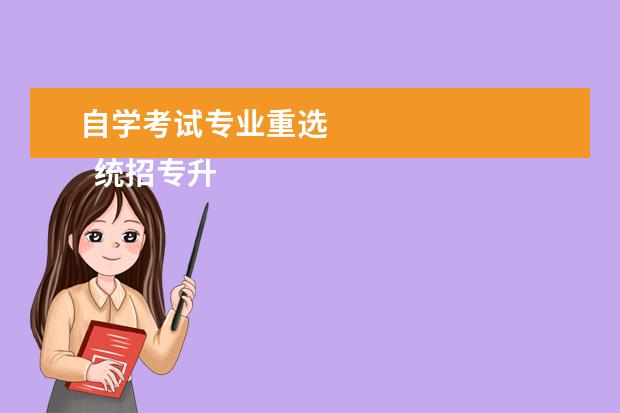 自学考试专业重选 
  统招专升本