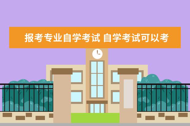 报考专业自学考试 自学考试可以考什么专业?