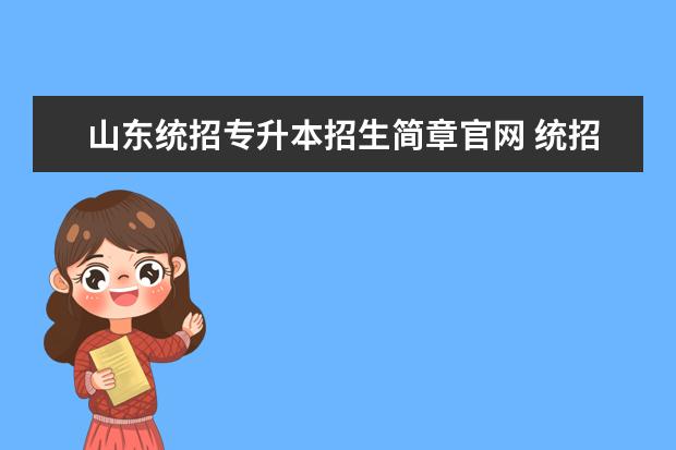 山东统招专升本招生简章官网 统招专升本考试内容是全国统一的吗