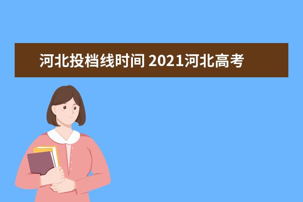 河北投档线时间 2021河北高考投档线是多少?