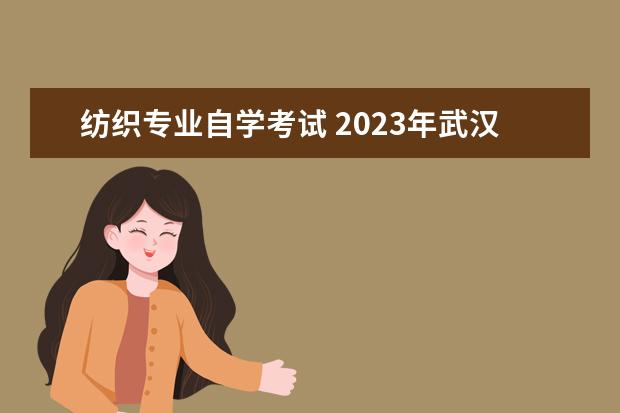纺织专业自学考试 2023年武汉纺织大学小自考专科有哪些专业可以报?怎...