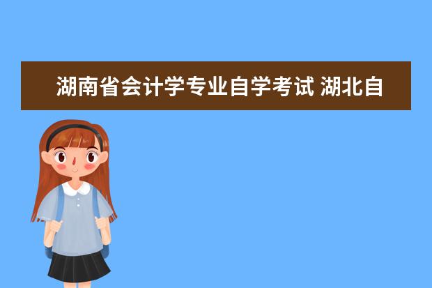 湖南省会计学专业自学考试 湖北自学考试会计学专业的考试科目是什么?