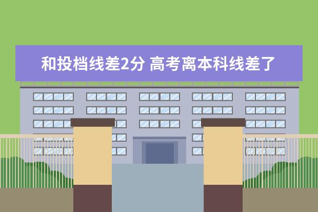 和投档线差2分 高考离本科线差了2分,可以报本科大学吗