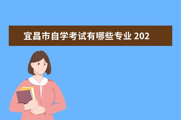宜昌市自学考试有哪些专业 2023年宜昌市高等自学考试自考在哪里报名?官方发布...
