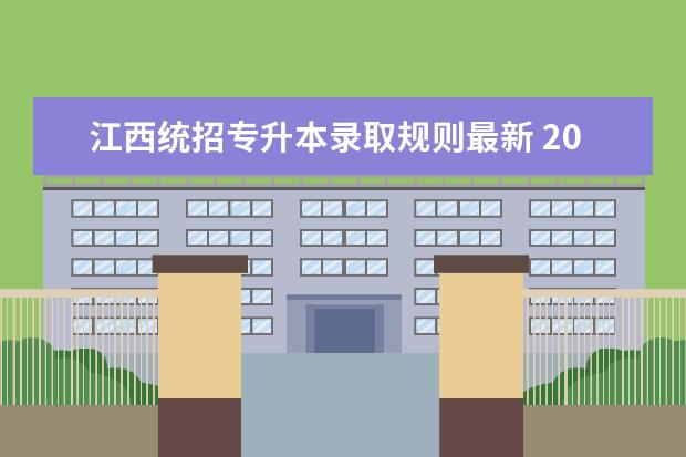 江西统招专升本录取规则最新 2022以后退伍军人免试专升本是可以上统招全日制本科...