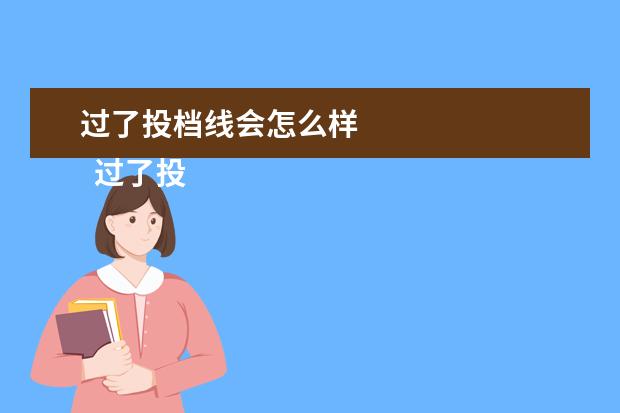 过了投档线会怎么样
过了投档分数线一定能录取吗