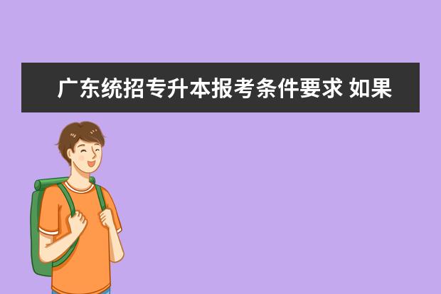 广东统招专升本报考条件要求 如果是专插本的本科,可以报考公务员吗 广东 - 百度...