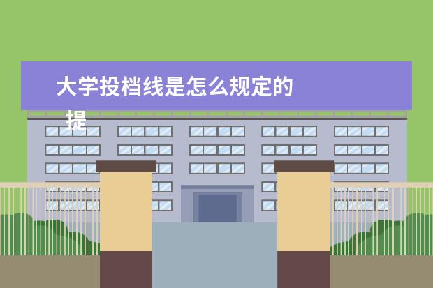 大学投档线是怎么规定的
提档线和录取线的区别