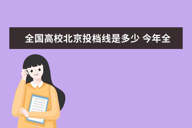 全国高校北京投档线是多少 今年全国大学录取分数线是多少