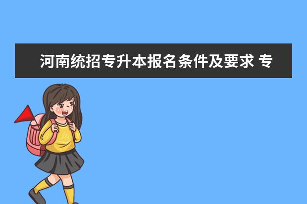河南统招专升本报名条件及要求 专升本的名额有限制吗?