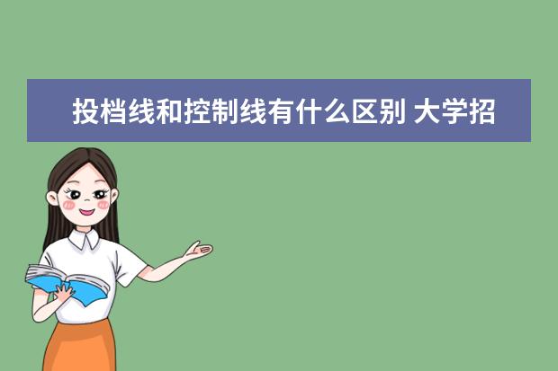 投档线和控制线有什么区别 大学招生的控制线和投档线有什么区别?