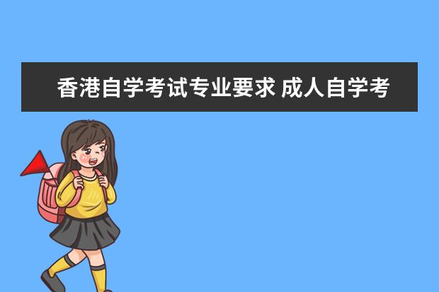 香港自学考试专业要求 成人自学考试的报考要求是什么?