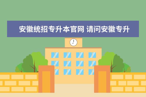 安徽统招专升本官网 请问安徽专升本报考要求?