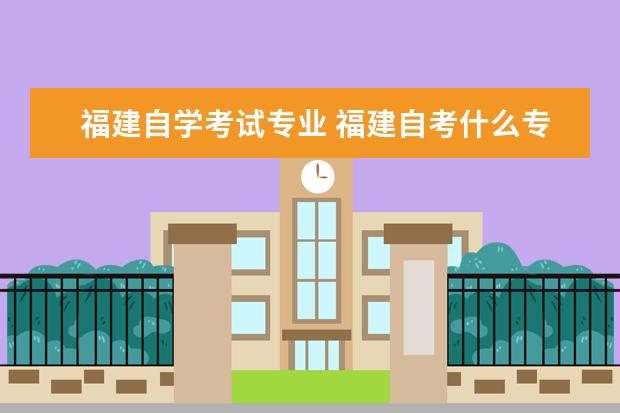 福建自学考试专业 福建自考什么专业好考?