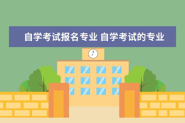 自学考试报名专业 自学考试的专业包括哪些?