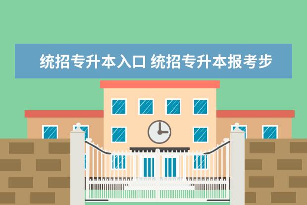 统招专升本入口 统招专升本报考步骤?