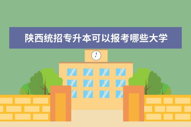 陕西统招专升本可以报考哪些大学 2017年陕西统招专升本可以报考哪些院校高校? - 百度...