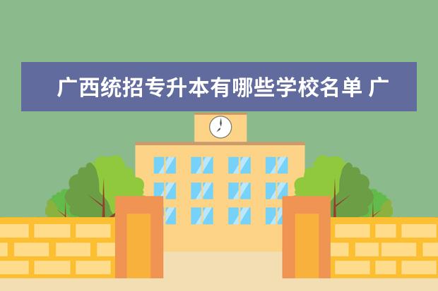 广西统招专升本有哪些学校名单 广西专科升本科的院校有哪些?
