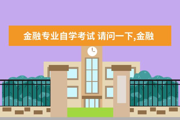 金融专业自学考试 请问一下,金融学自学考试有哪些科目?