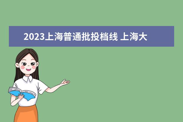 2023上海普通批投档线 上海大学美术生录取分数线2023