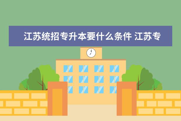 江苏统招专升本要什么条件 江苏专转本报名需要什么条件?