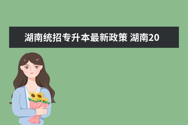 湖南统招专升本最新政策 湖南2024年专升本政策