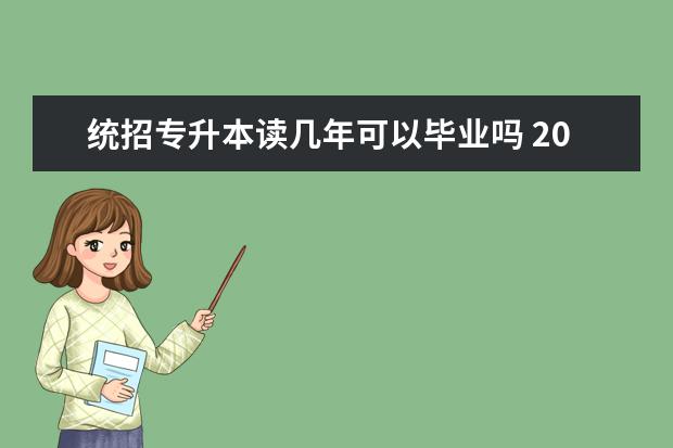 统招专升本读几年可以毕业吗 2021专升本学制调整为4年,是真的吗?