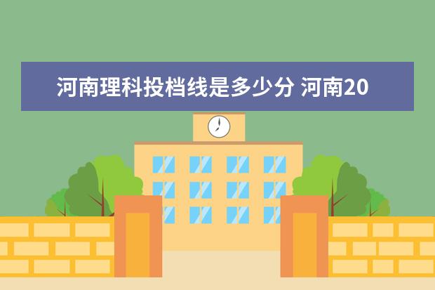 河南理科投档线是多少分 河南2021理科一本投档线
