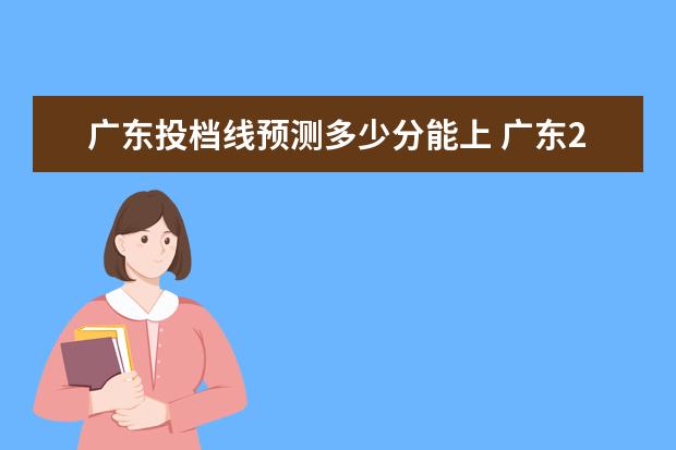 广东投档线预测多少分能上 广东2022各校投档线