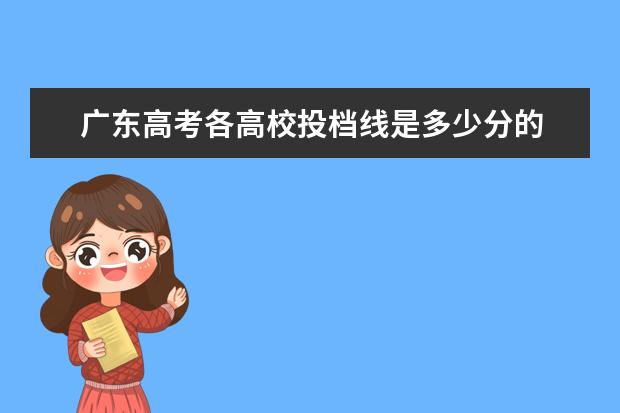 广东高考各高校投档线是多少分的 2021年广东高考本科分数线是多少