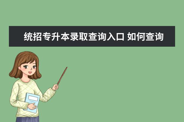 统招专升本录取查询入口 如何查询自己的专升本录取通知书?