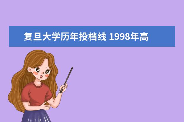 复旦大学历年投档线 1998年高考复旦大学上海录取分数线