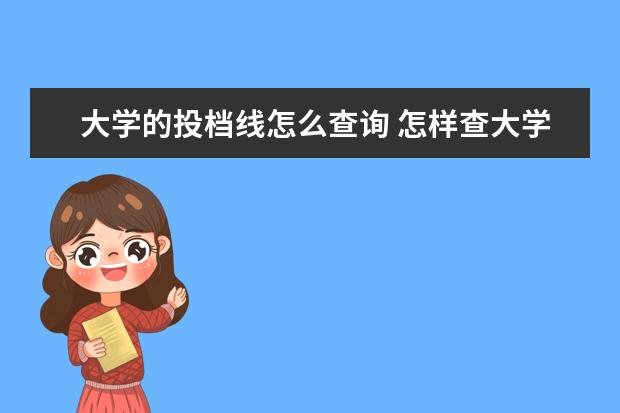 大学的投档线怎么查询 怎样查大学往年的投档线和录取位次?