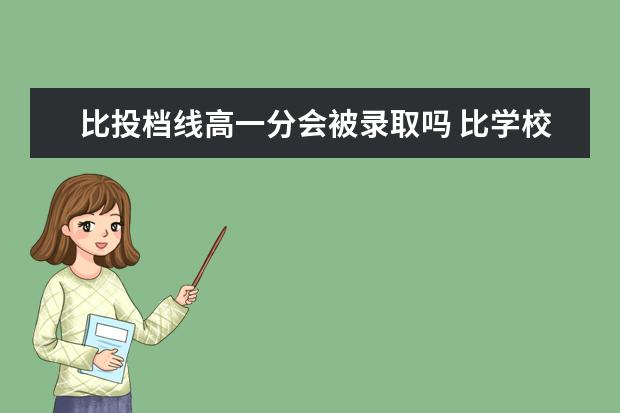 比投档线高一分会被录取吗 比学校的投档线高2分且选择服从调剂能被大学录取吗?...