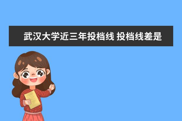 武汉大学近三年投档线 投档线差是什么意思