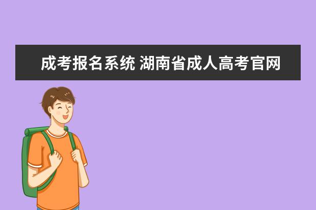成考报名系统 湖南省成人高考官网是什么?