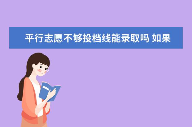 平行志愿不够投档线能录取吗 如果我第一志愿投档分数线达到,但选的专业分数不够...