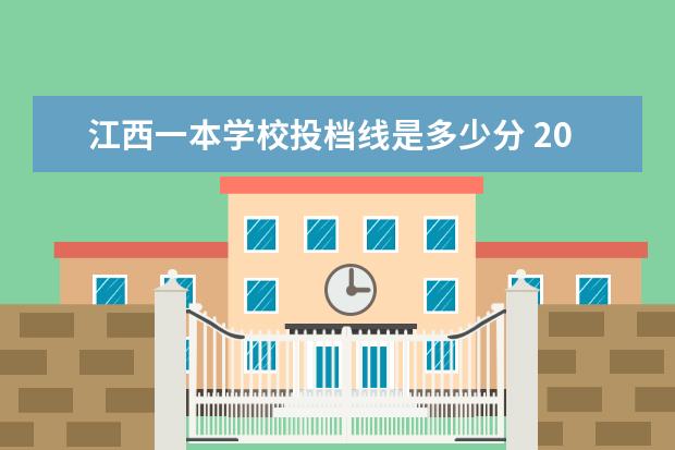 江西一本学校投档线是多少分 2021年江西双一流录取分数线 投档分是多少