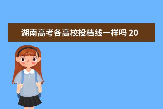 湖南高考各高校投档线一样吗 2020湖南高考一本院校投档线