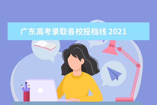 广东高考录取各校投档线 2021广东本科高分优先投档线是多少