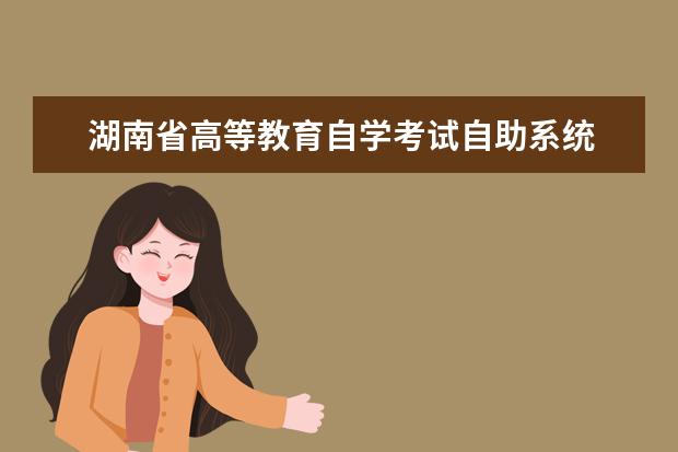 湖南省高等教育自学考试自助系统 湖南自考服务系统的网址是什么?