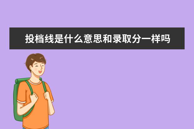 投档线是什么意思和录取分一样吗 投档线跟录取分数线一样吗?