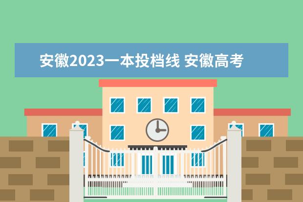 安徽2023一本投档线 安徽高考分数线2023年
