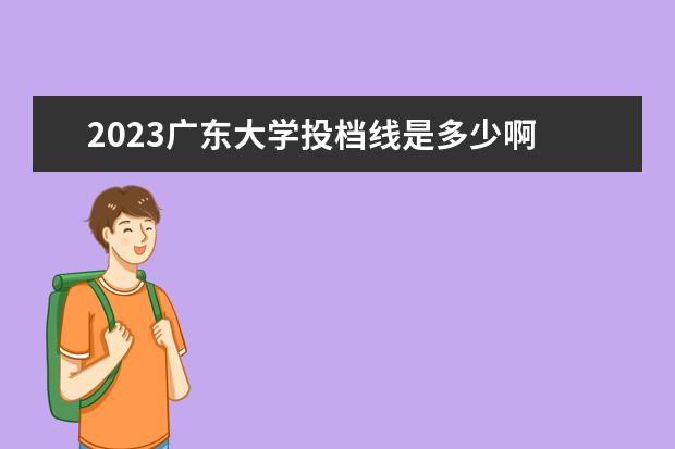 2023广东大学投档线是多少啊 广东省2023年专插本各校录取最低投档线